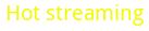 Hot Streaming